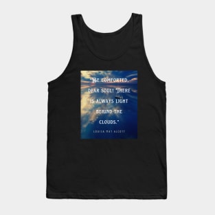 Louisa May Alcott quote: Be comforted, dear soul! There is always light behind the clouds. Tank Top